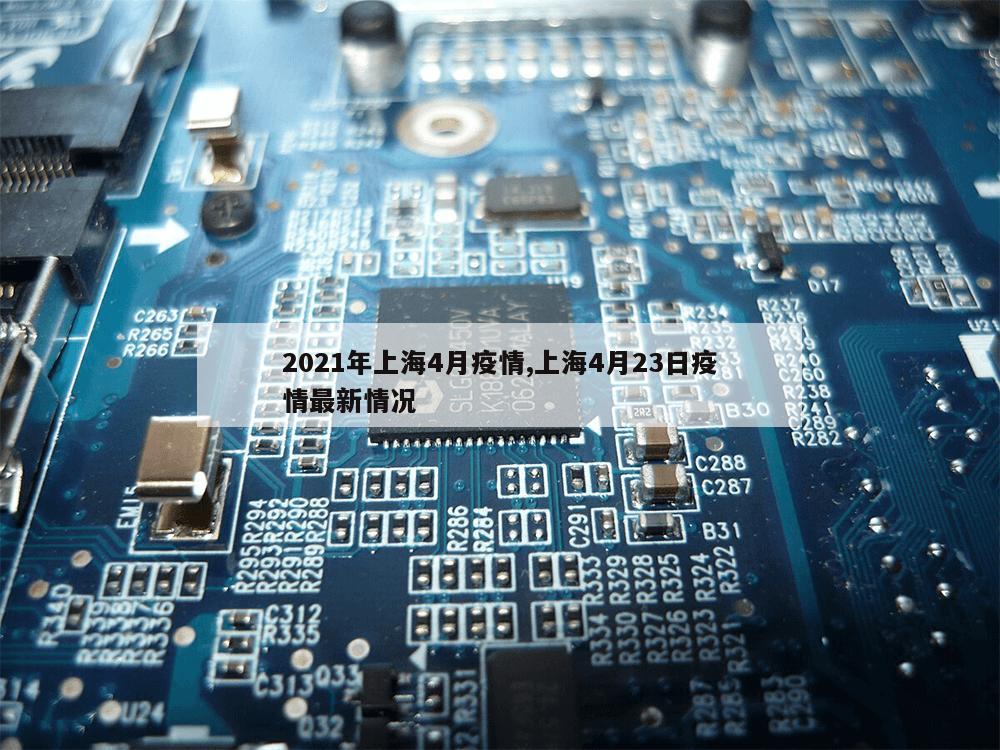 2021年上海4月疫情,上海4月23日疫情最新情况