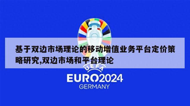 基于双边市场理论的移动增值业务平台定价策略研究,双边市场和平台理论