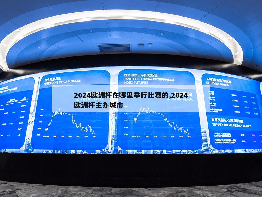 2024欧洲杯在哪里举行比赛的,2024欧洲杯主办城市