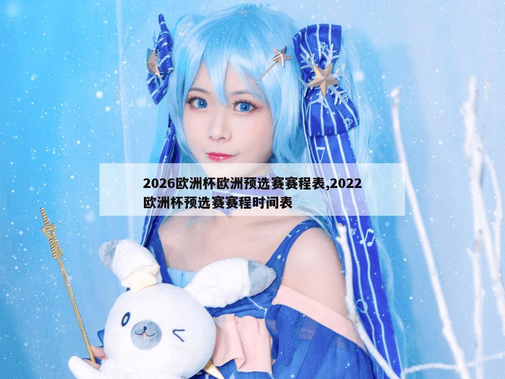 2026欧洲杯欧洲预选赛赛程表,2022欧洲杯预选赛赛程时间表