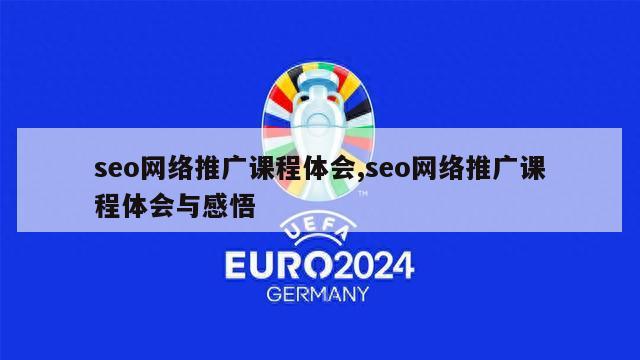 seo网络推广课程体会,seo网络推广课程体会与感悟