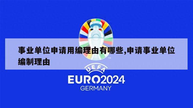 事业单位申请用编理由有哪些,申请事业单位编制理由