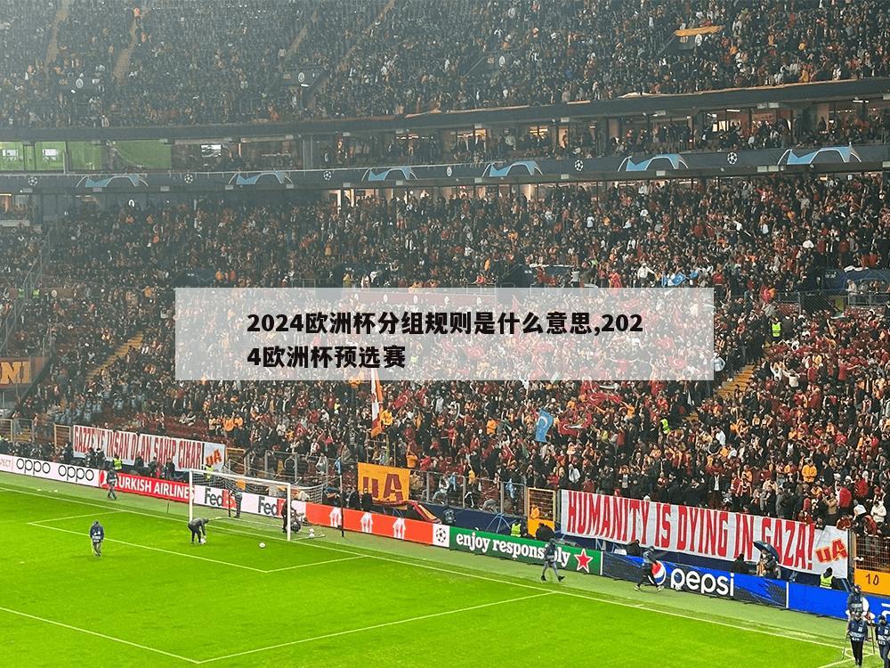 2024欧洲杯分组规则是什么意思,2024欧洲杯预选赛