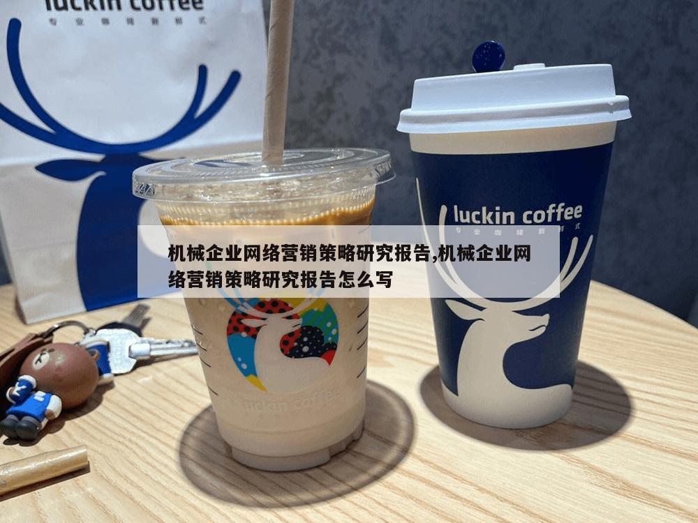 机械企业网络营销策略研究报告,机械企业网络营销策略研究报告怎么写