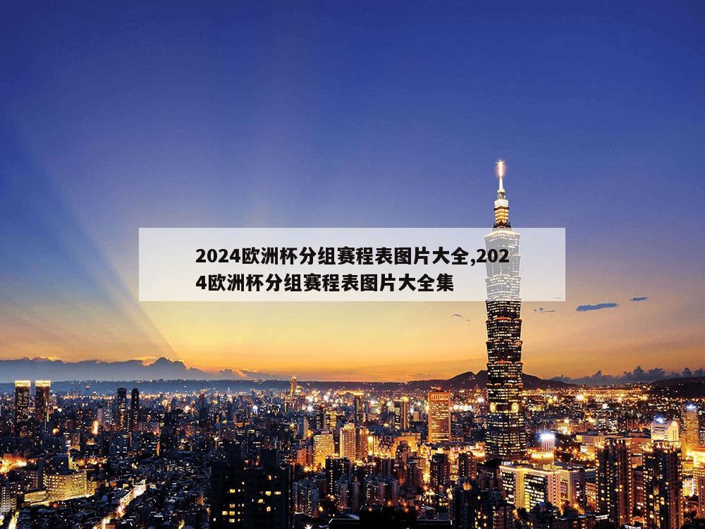 2024欧洲杯分组赛程表图片大全,2024欧洲杯分组赛程表图片大全集