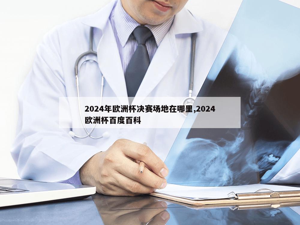 2024年欧洲杯决赛场地在哪里,2024欧洲杯百度百科