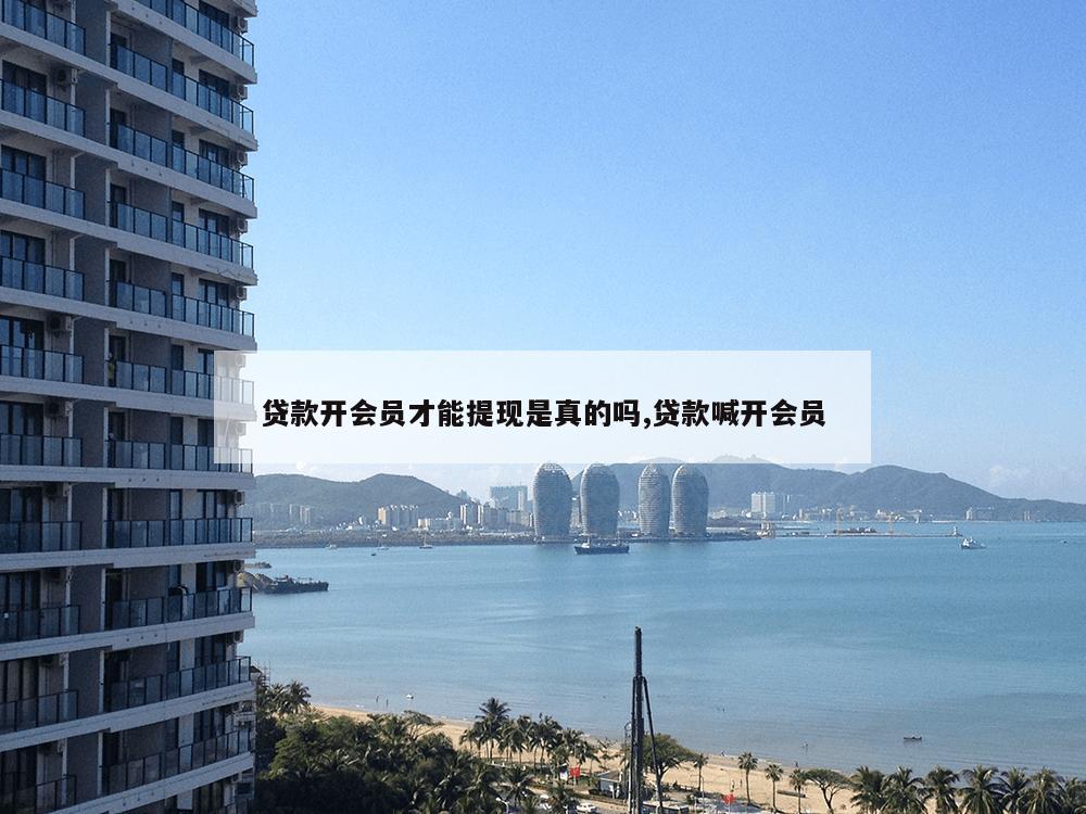 贷款开会员才能提现是真的吗,贷款喊开会员