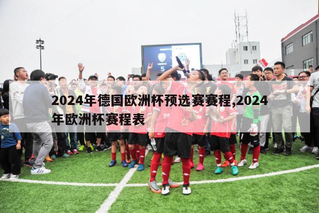 2024年德国欧洲杯预选赛赛程,2024年欧洲杯赛程表