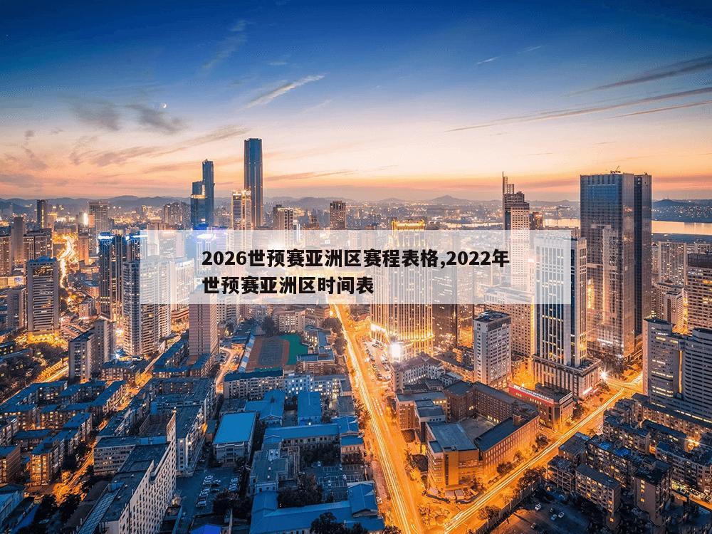 2026世预赛亚洲区赛程表格,2022年世预赛亚洲区时间表