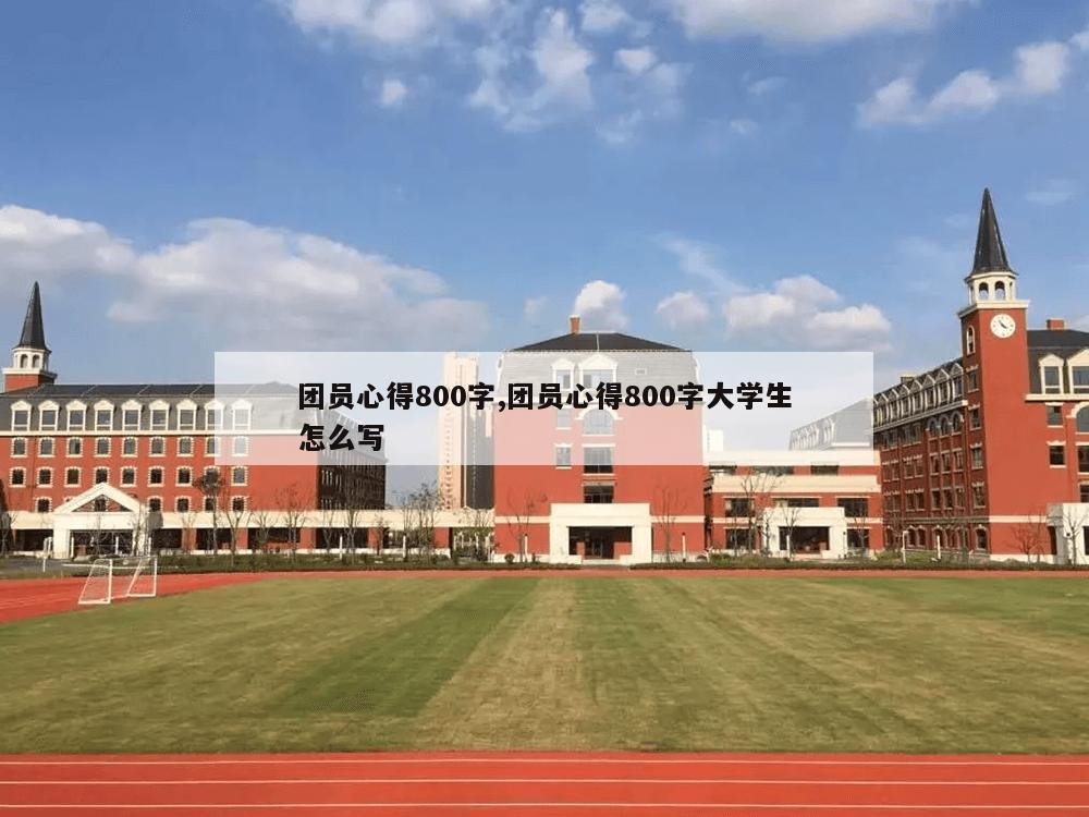 团员心得800字,团员心得800字大学生怎么写