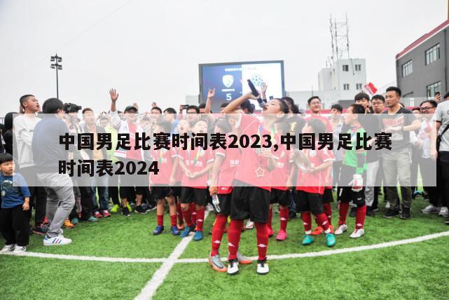 中国男足比赛时间表2023,中国男足比赛时间表2024