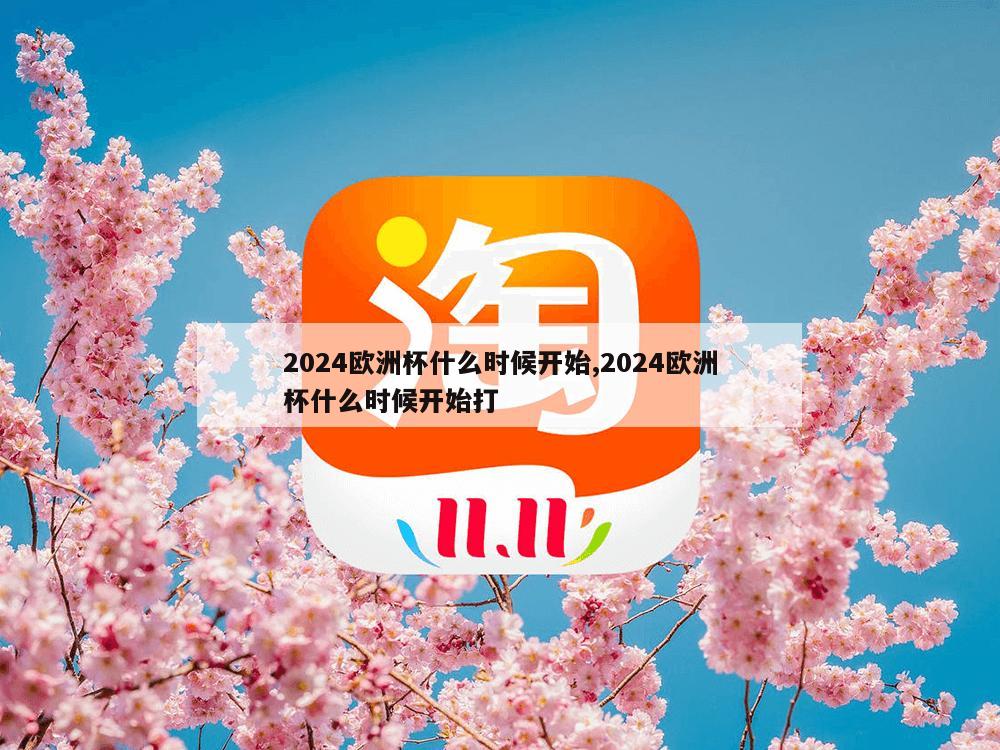 2024欧洲杯什么时候开始,2024欧洲杯什么时候开始打