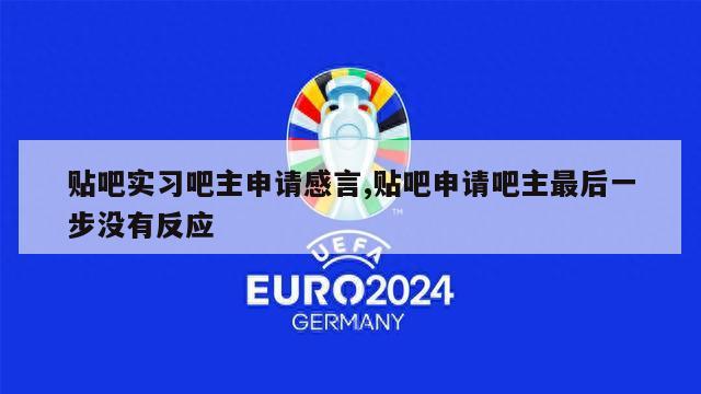 贴吧实习吧主申请感言,贴吧申请吧主最后一步没有反应