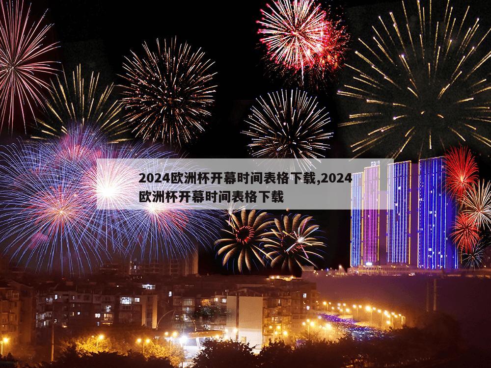 2024欧洲杯开幕时间表格下载,2024欧洲杯开幕时间表格下载