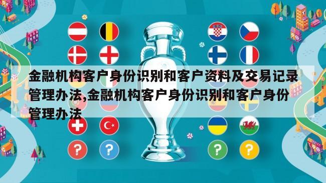 金融机构客户身份识别和客户资料及交易记录管理办法,金融机构客户身份识别和客户身份管理办法