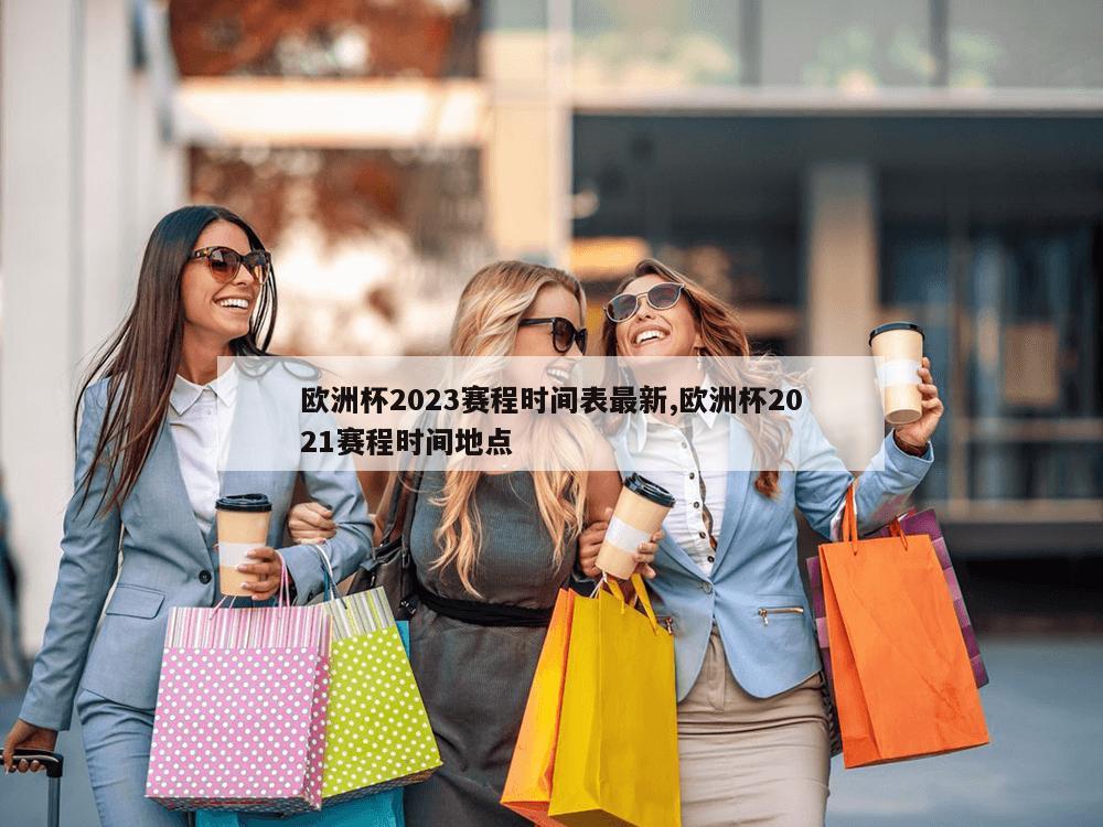 欧洲杯2023赛程时间表最新,欧洲杯2021赛程时间地点