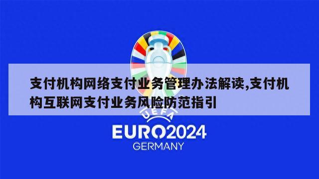 支付机构网络支付业务管理办法解读,支付机构互联网支付业务风险防范指引