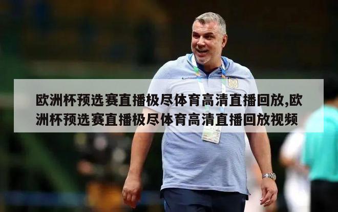 欧洲杯预选赛直播极尽体育高清直播回放,欧洲杯预选赛直播极尽体育高清直播回放视频