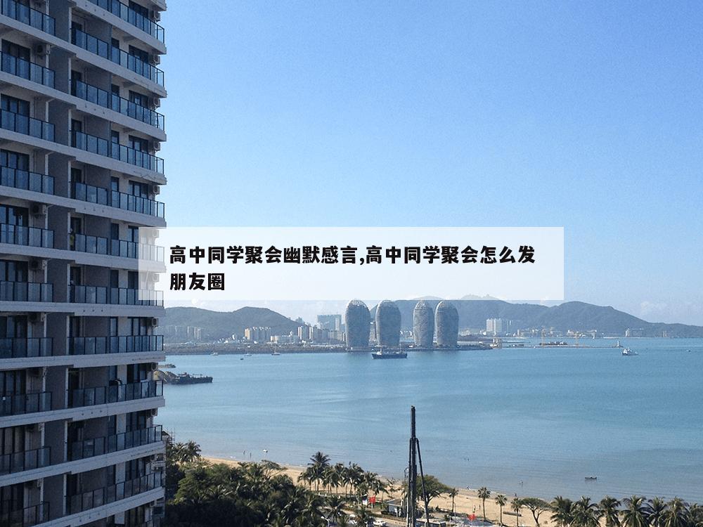 高中同学聚会幽默感言,高中同学聚会怎么发朋友圈