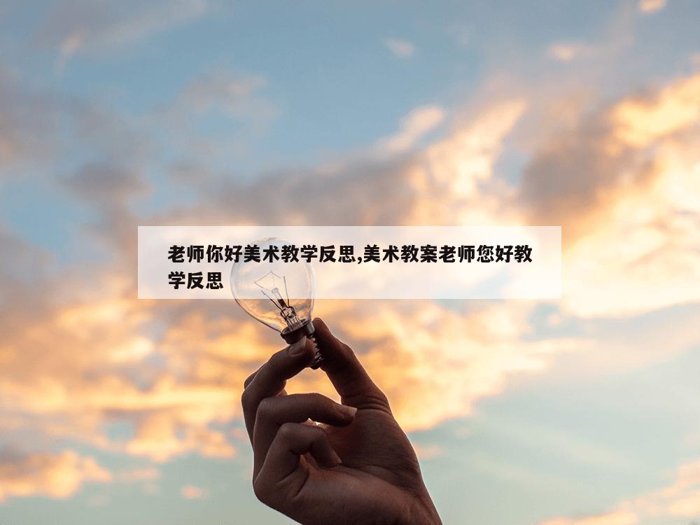 老师你好美术教学反思,美术教案老师您好教学反思