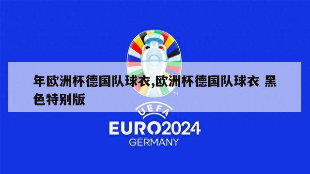 年欧洲杯德国队球衣,欧洲杯德国队球衣 黑色特别版