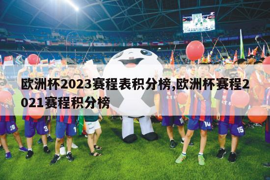 欧洲杯2023赛程表积分榜,欧洲杯赛程2021赛程积分榜