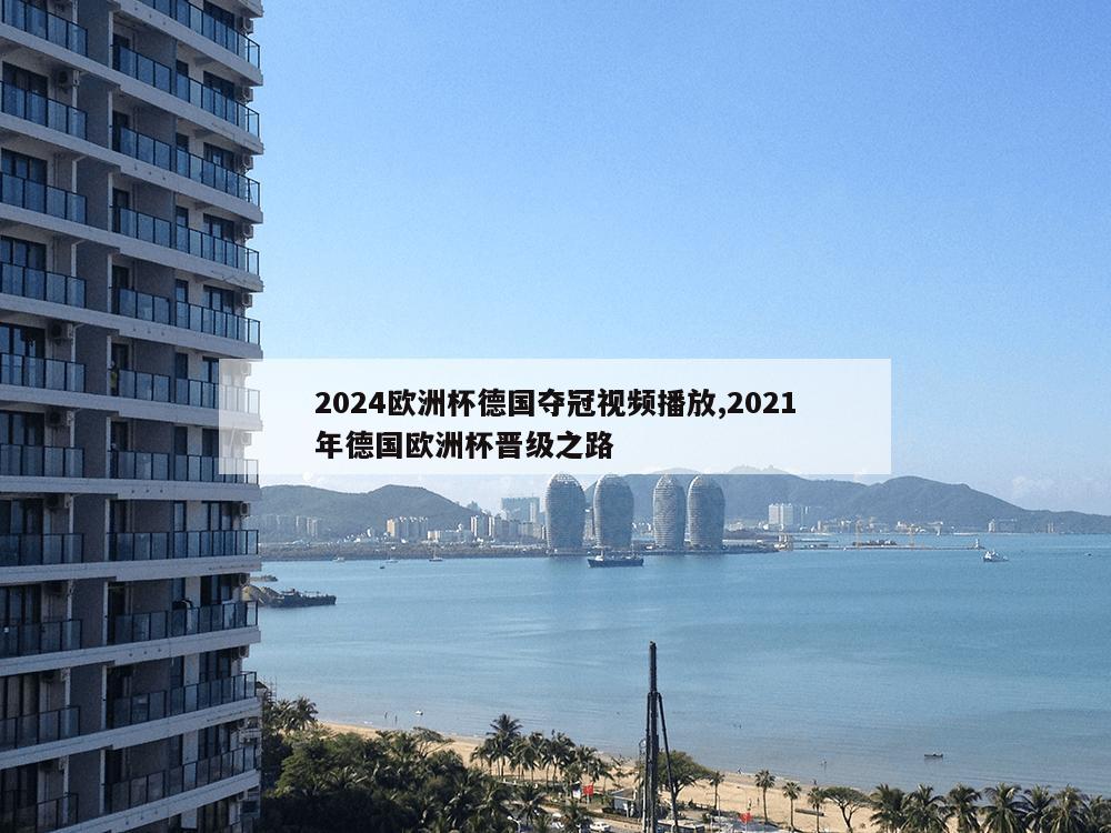 2024欧洲杯德国夺冠视频播放,2021年德国欧洲杯晋级之路