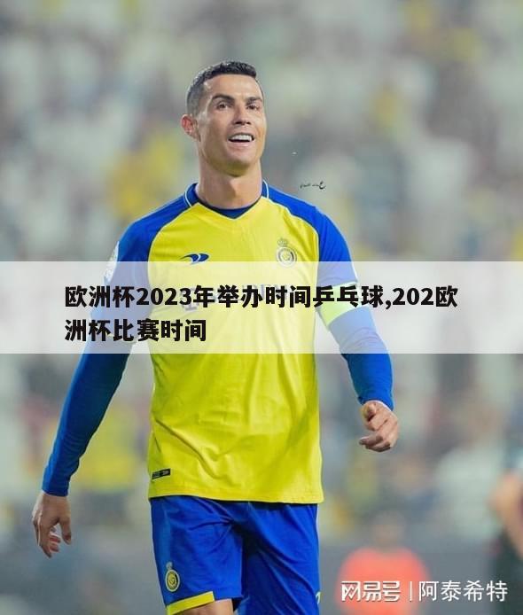 欧洲杯2023年举办时间乒乓球,202欧洲杯比赛时间